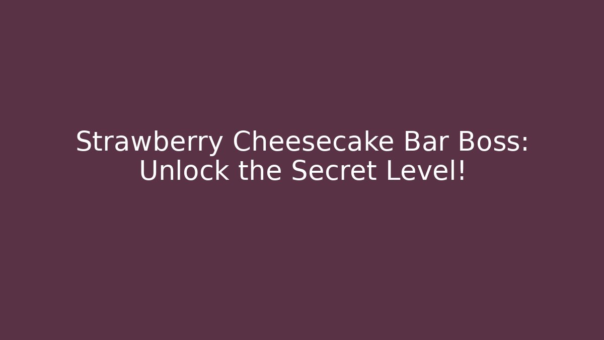 Strawberry Cheesecake Bar Boss: Unlock the Secret Level!