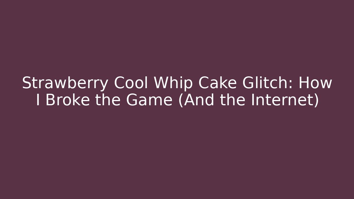 Strawberry Cool Whip Cake Glitch: How I Broke the Game (And the Internet)