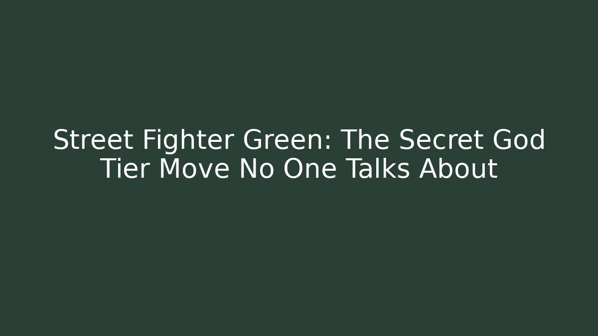 Street Fighter Green: The Secret God Tier Move No One Talks About