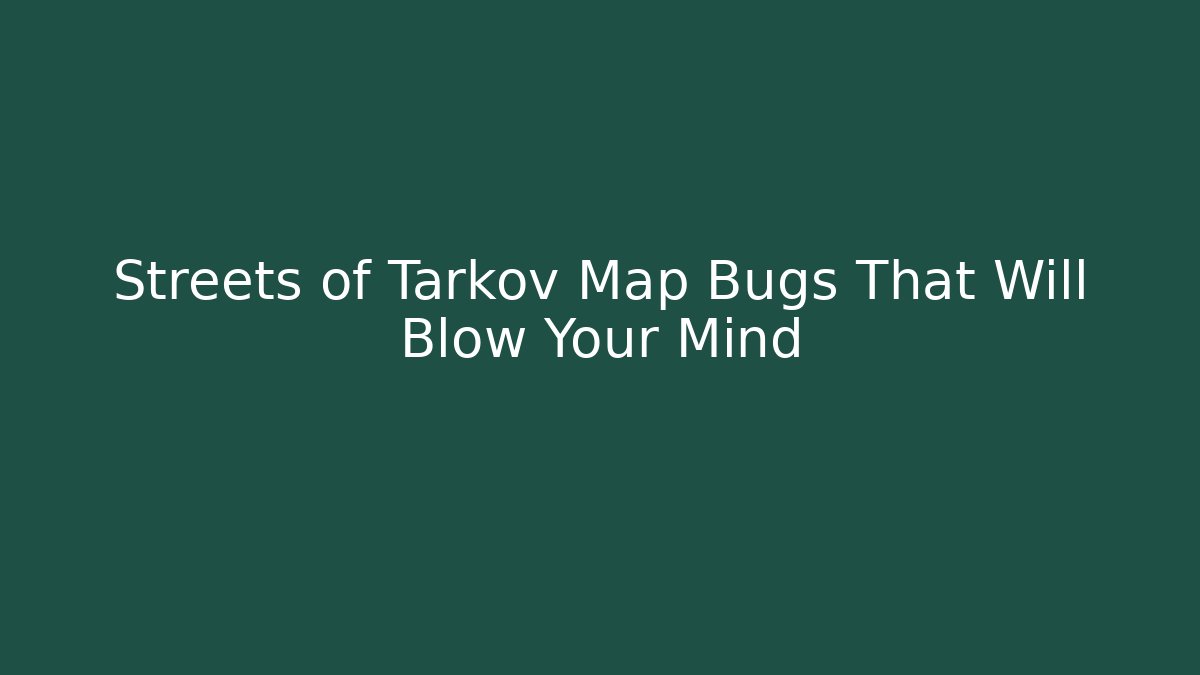 Streets of Tarkov Map Bugs That Will Blow Your Mind