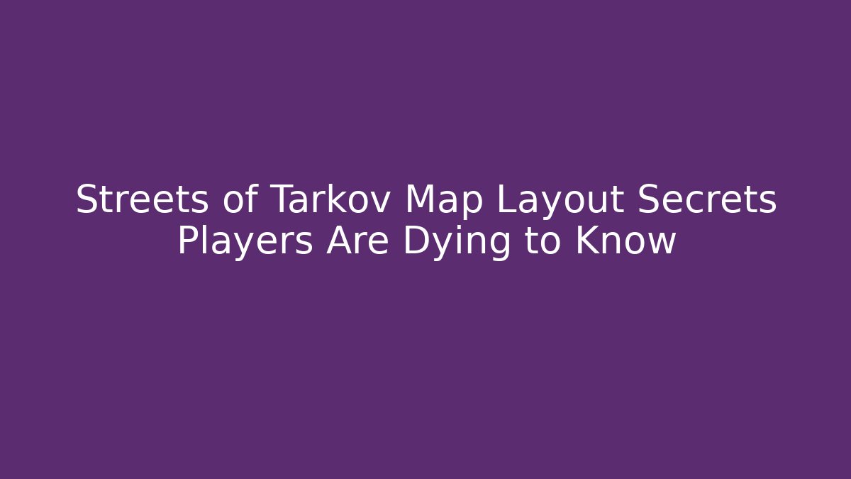 Streets of Tarkov Map Layout Secrets Players Are Dying to Know