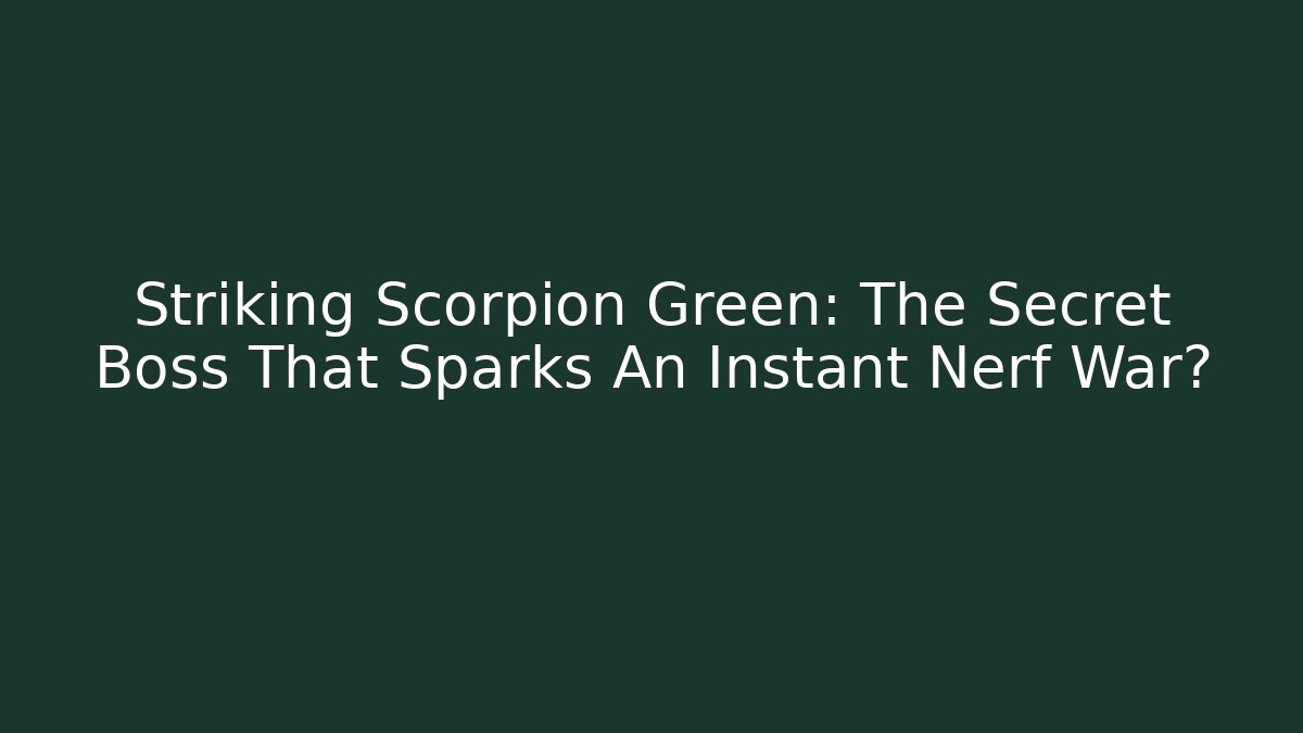 Striking Scorpion Green: The Secret Boss That Sparks An Instant Nerf War?