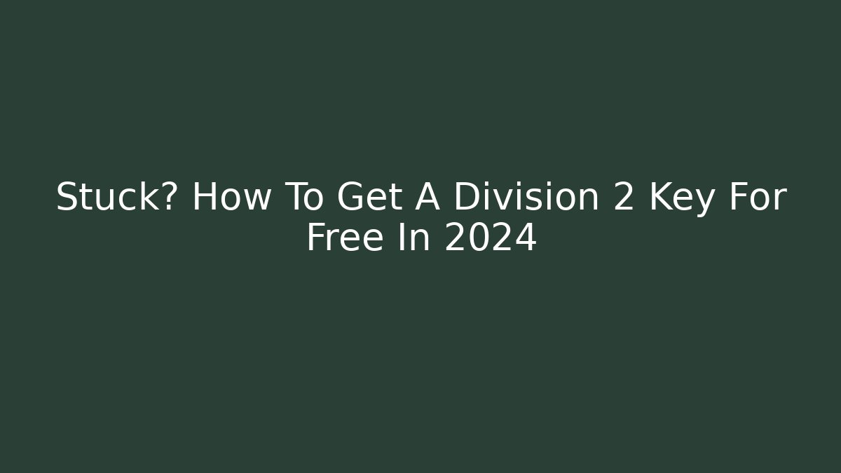 Stuck? How To Get A Division 2 Key For Free In 2024