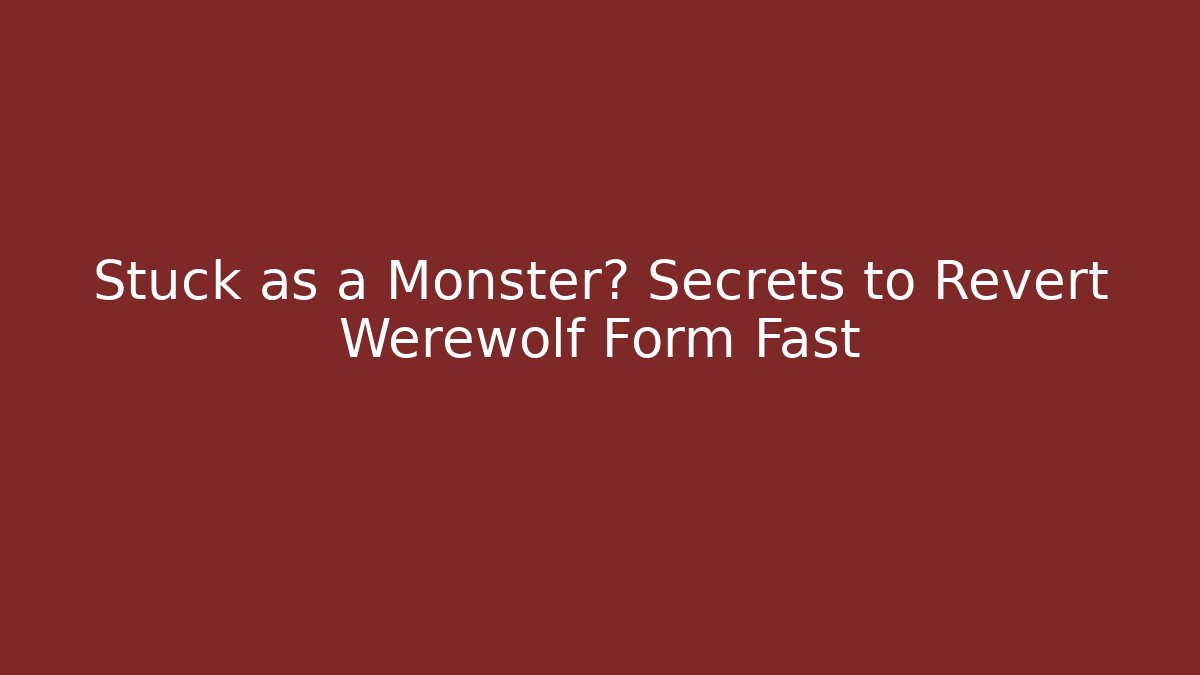 Stuck as a Monster? Secrets to Revert Werewolf Form Fast