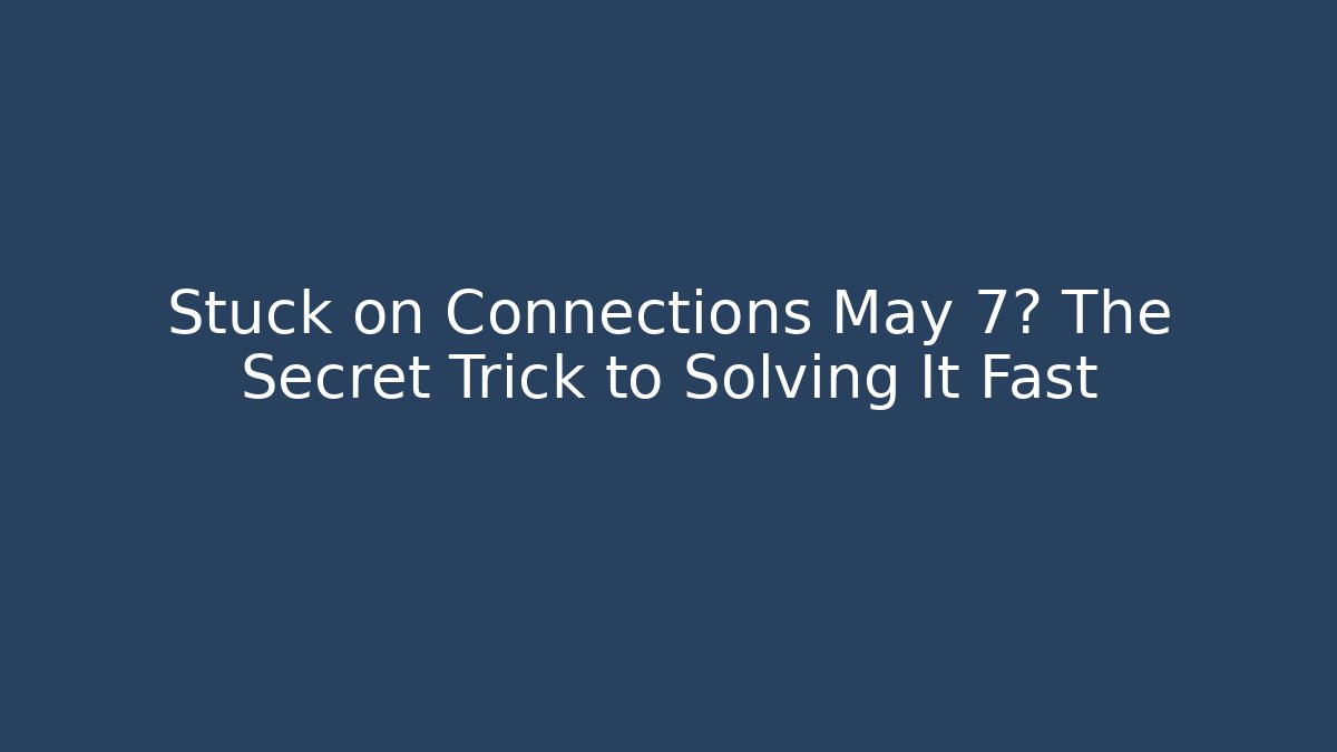 Stuck on Connections May 7? The Secret Trick to Solving It Fast