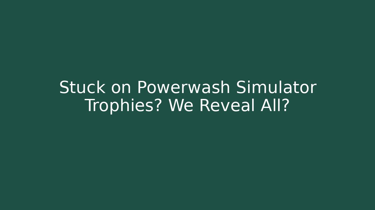 Stuck on Powerwash Simulator Trophies? We Reveal All?