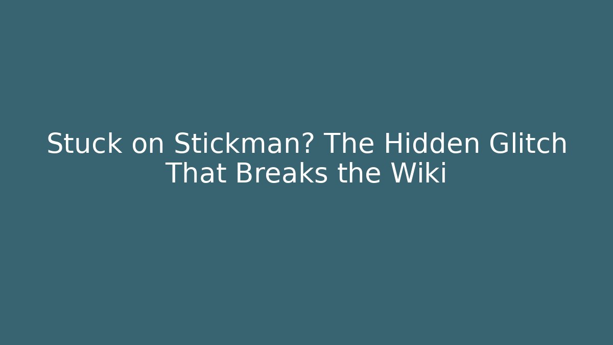 Stuck on Stickman? The Hidden Glitch That Breaks the Wiki