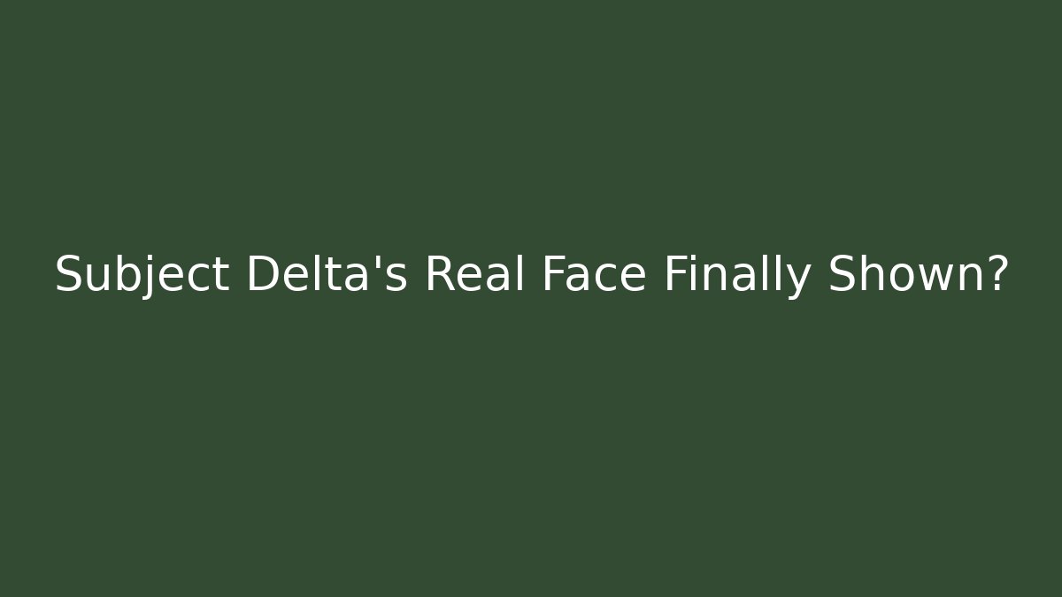 Subject Delta's Real Face Finally Shown?