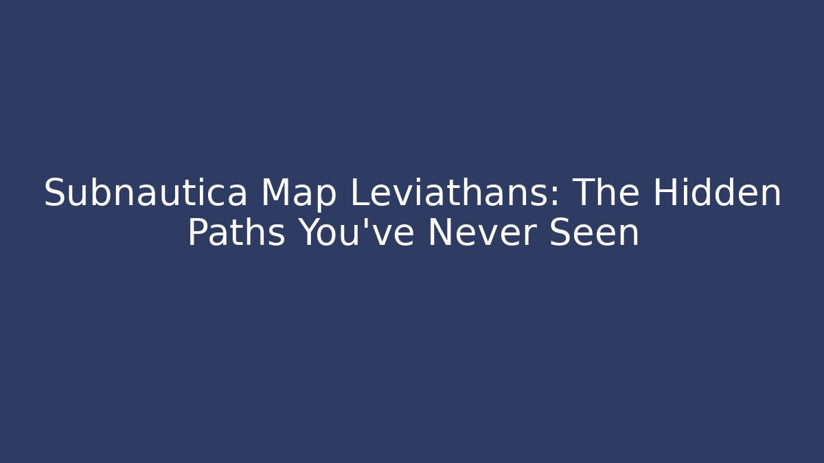 Subnautica Map Leviathans: The Hidden Paths You’ve Never Seen
