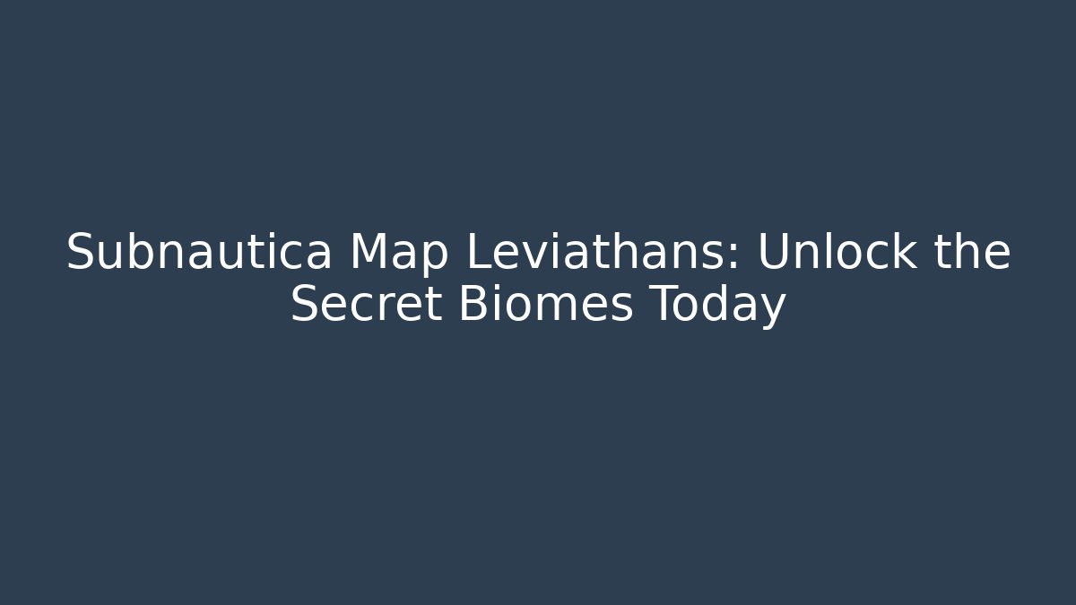 Subnautica Map Leviathans: Unlock the Secret Biomes Today