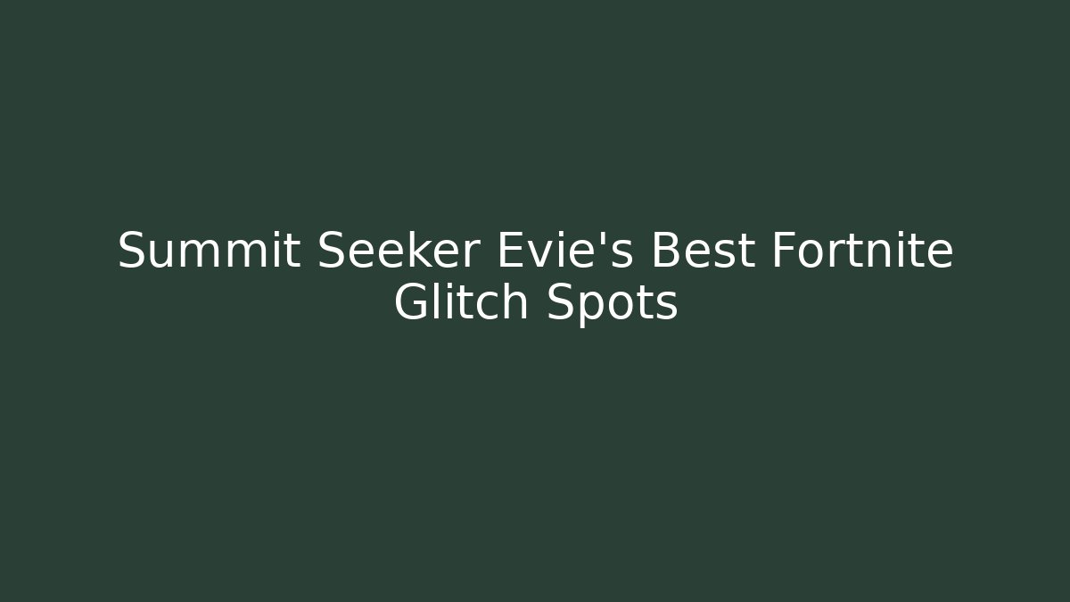 Summit Seeker Evie's Best Fortnite Glitch Spots