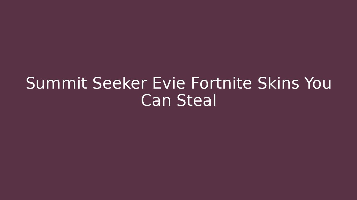 Summit Seeker Evie Fortnite Skins You Can Steal