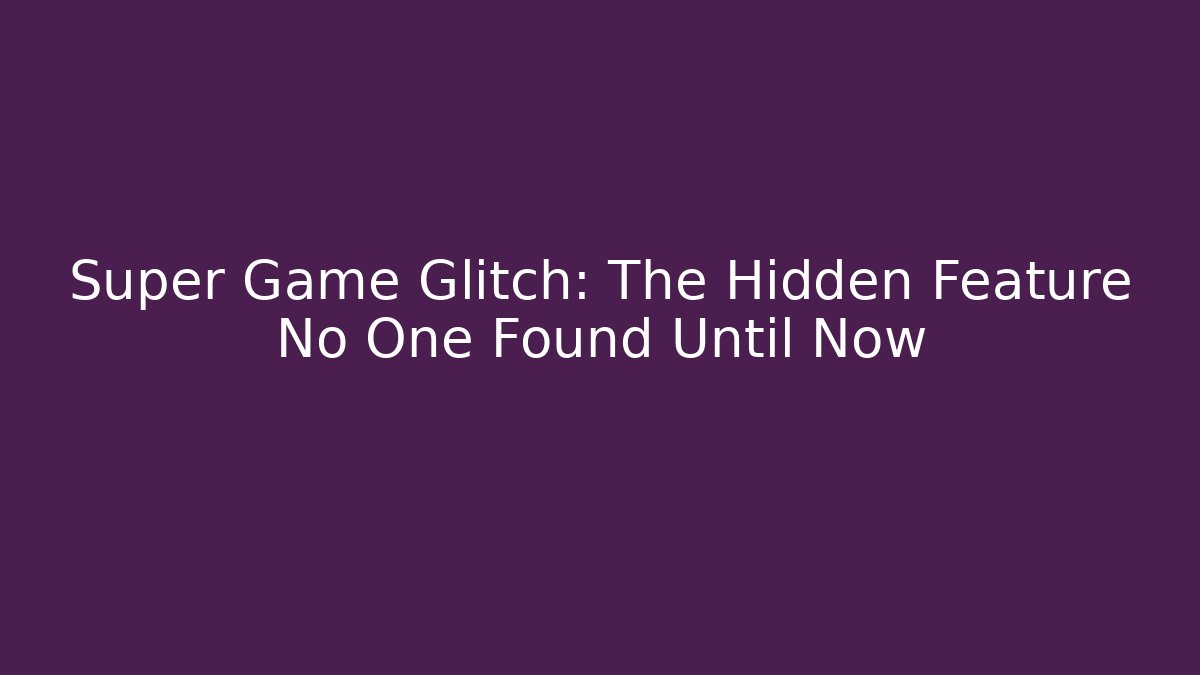 Super Game Glitch: The Hidden Feature No One Found Until Now