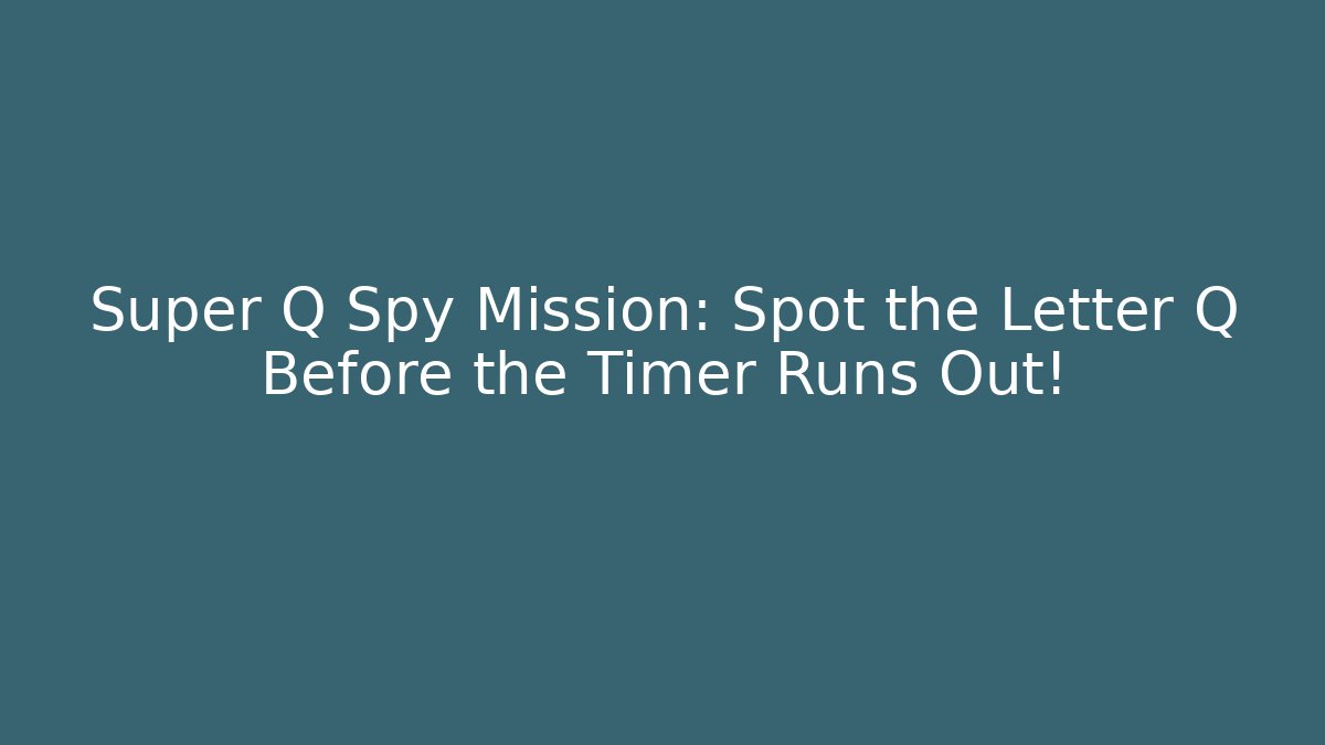 Super Q Spy Mission: Spot the Letter Q Before the Timer Runs Out!