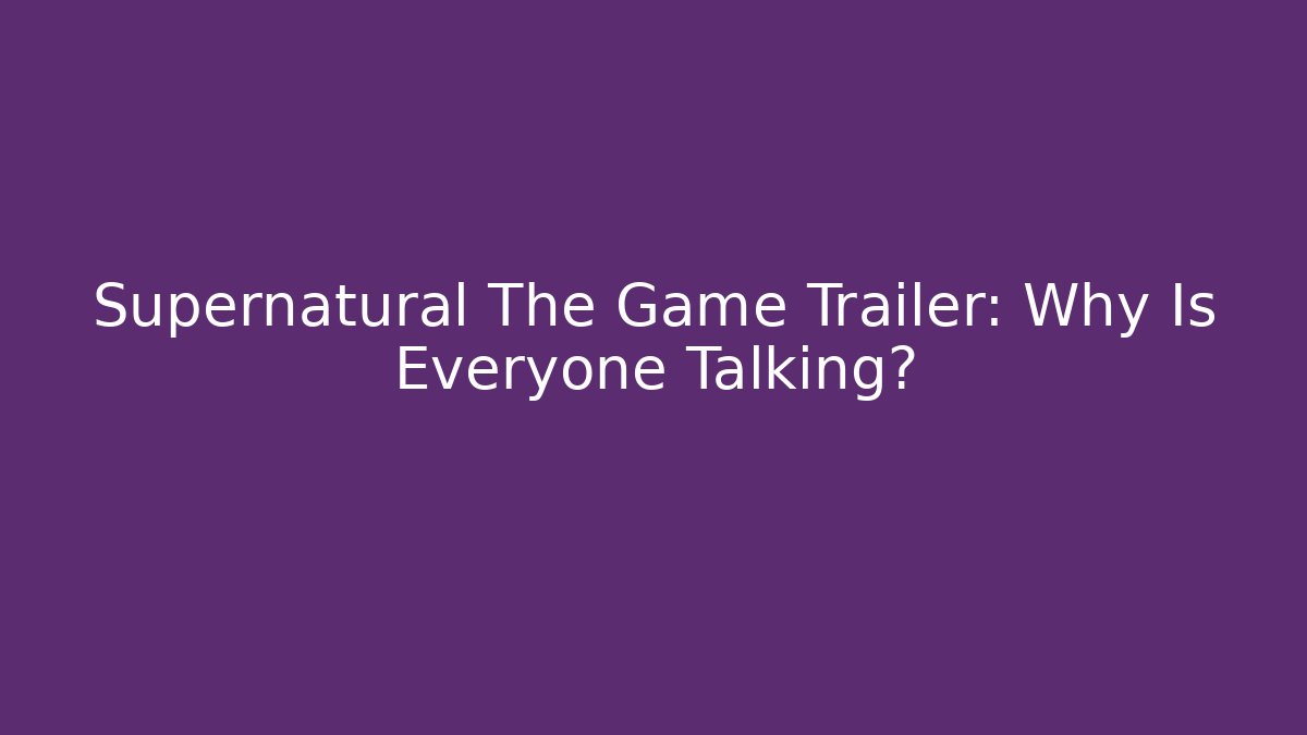 Supernatural The Game Trailer: Why Is Everyone Talking?