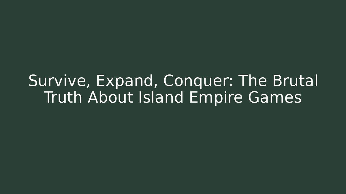 Survive, Expand, Conquer: The Brutal Truth About Island Empire Games
