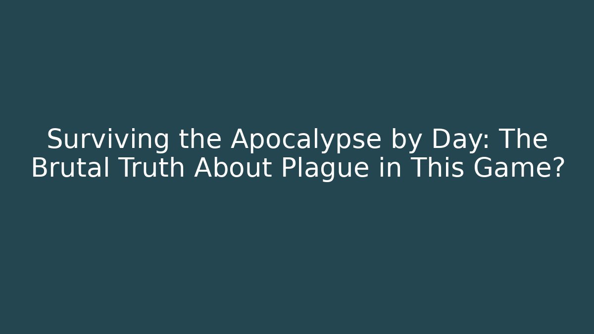 Surviving the Apocalypse by Day: The Brutal Truth About Plague in This Game?
