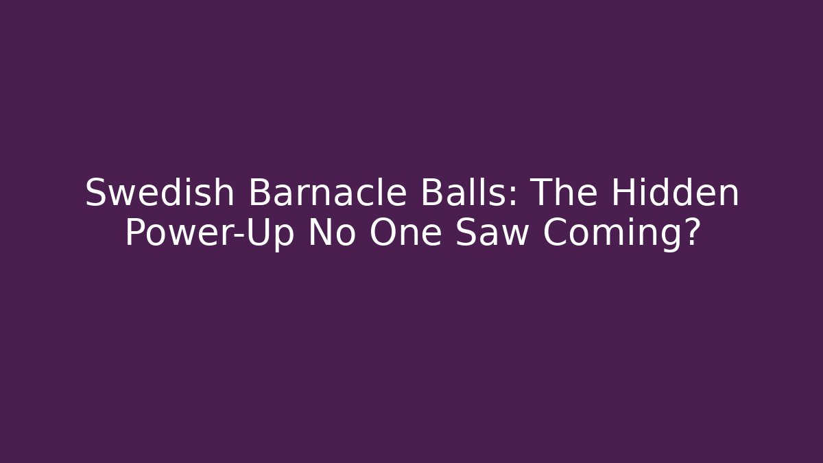 Swedish Barnacle Balls: The Hidden Power-Up No One Saw Coming?