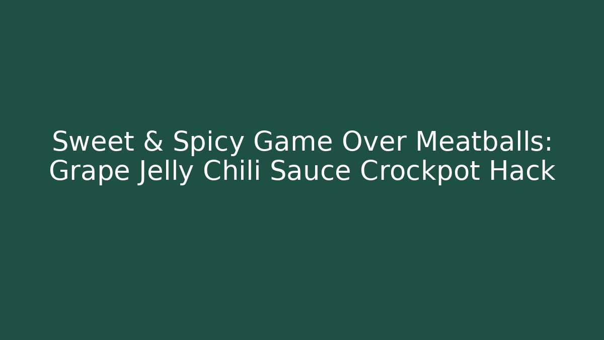 Sweet & Spicy Game Over Meatballs: Grape Jelly Chili Sauce Crockpot Hack
