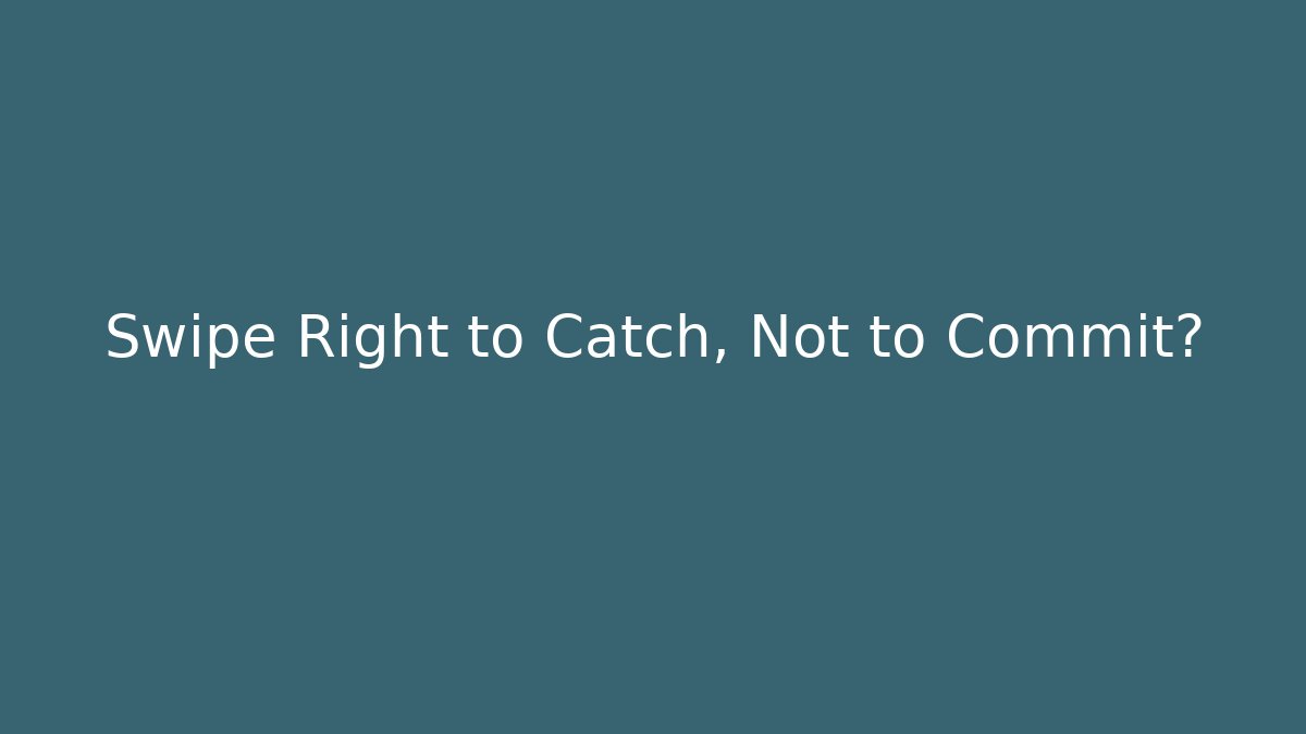 Swipe Right to Catch, Not to Commit?