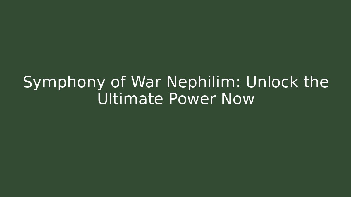 Symphony of War Nephilim: Unlock the Ultimate Power Now