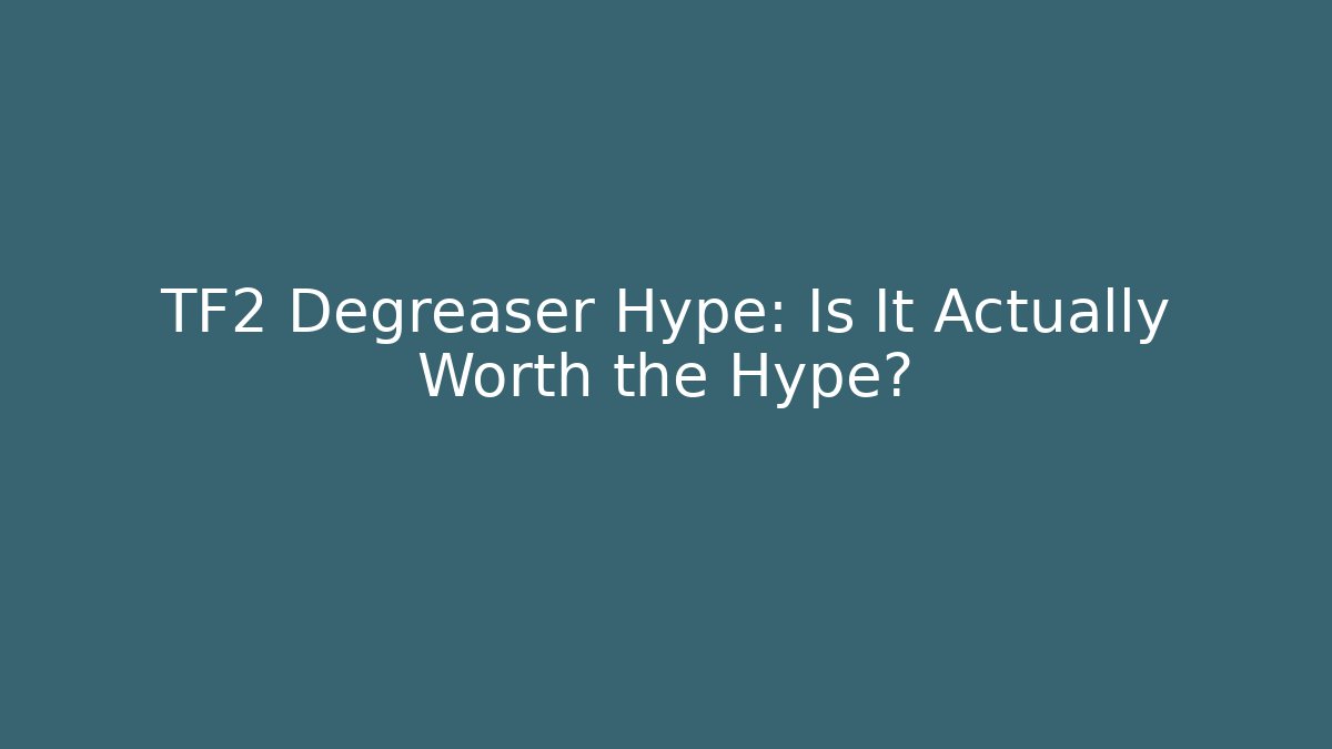 TF2 Degreaser Hype: Is It Actually Worth the Hype?