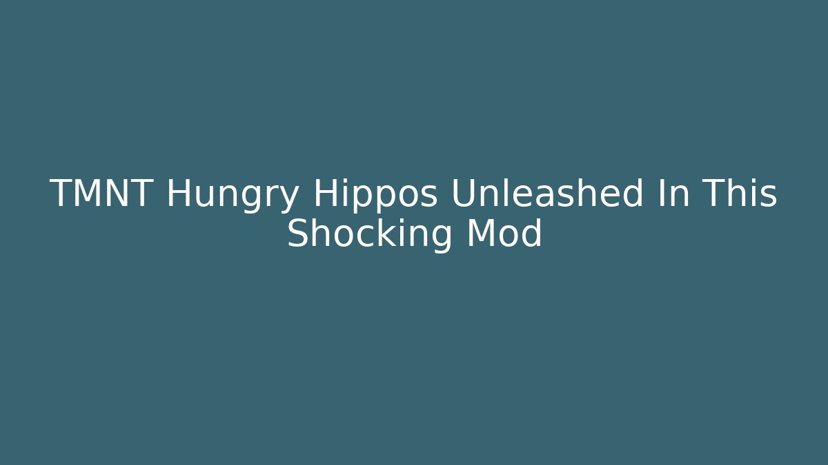 TMNT Hungry Hippos Unleashed In This Shocking Mod