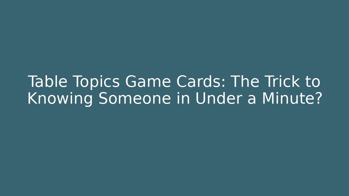 Table Topics Game Cards: The Trick to Knowing Someone in Under a Minute?