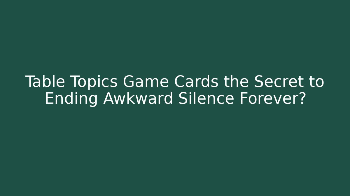 Table Topics Game Cards the Secret to Ending Awkward Silence Forever?