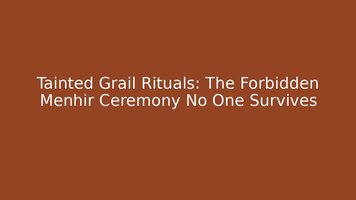 Tainted Grail Rituals: The Forbidden Menhir Ceremony No One Survives