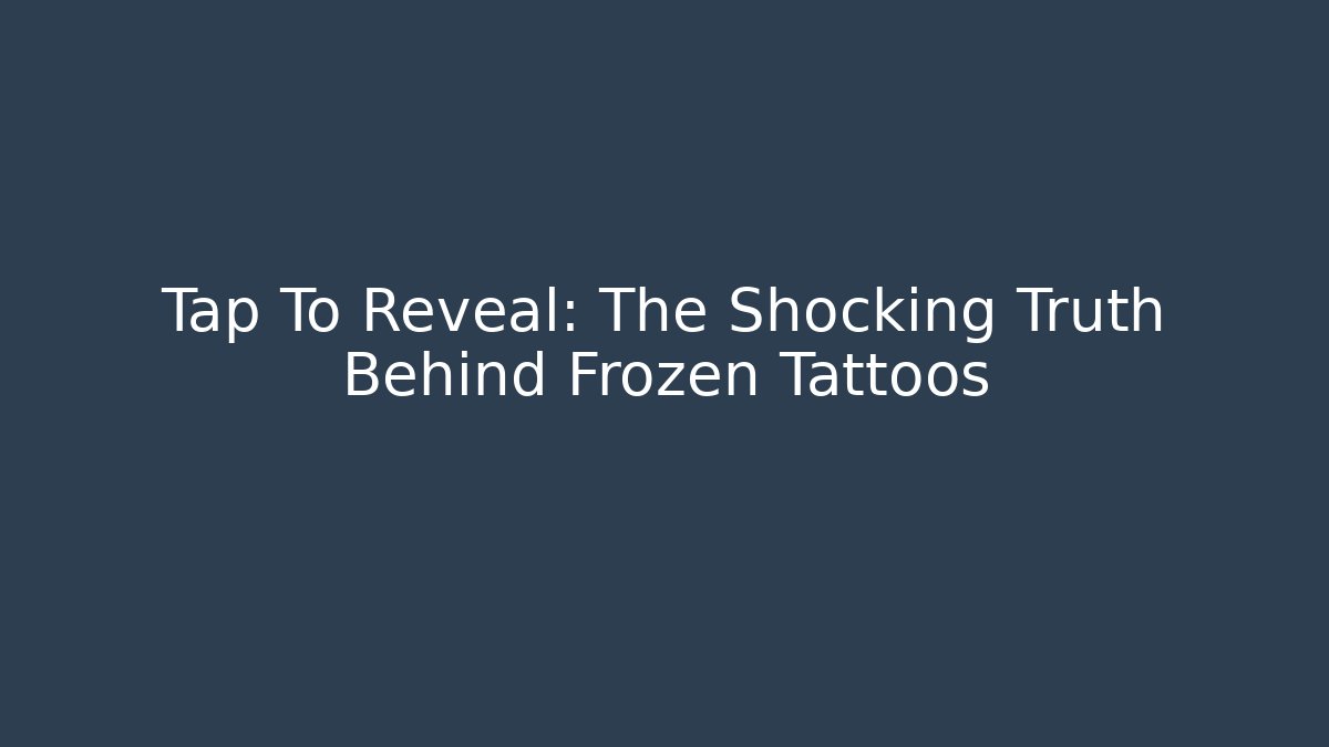 Tap To Reveal: The Shocking Truth Behind Frozen Tattoos