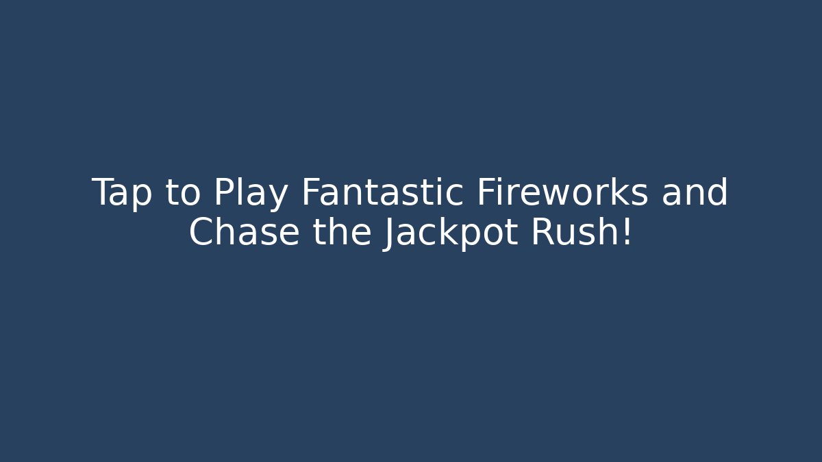 Tap to Play Fantastic Fireworks and Chase the Jackpot Rush!