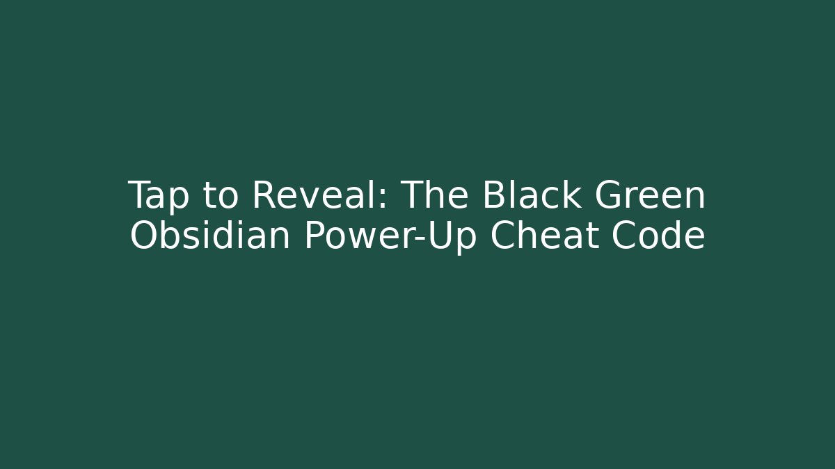 Tap to Reveal: The Black Green Obsidian Power-Up Cheat Code
