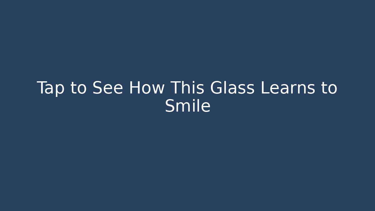 Tap to See How This Glass Learns to Smile
