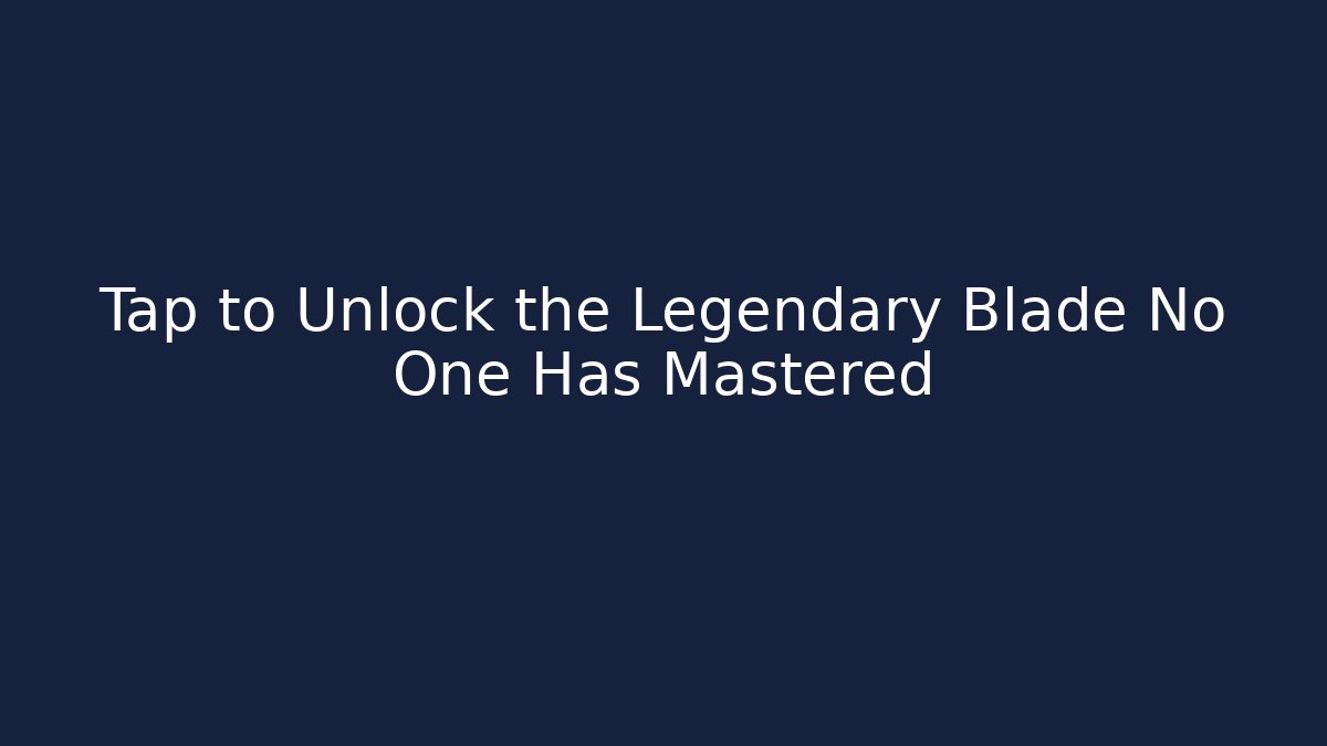 Tap to Unlock the Legendary Blade No One Has Mastered