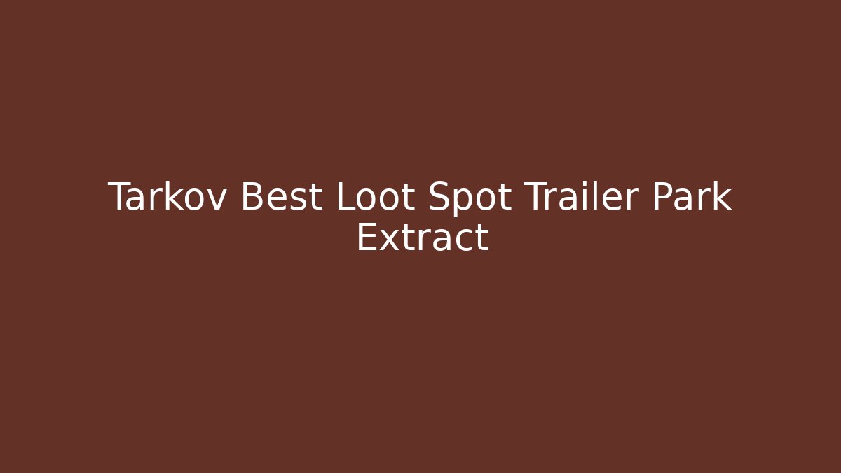 Tarkov Best Loot Spot Trailer Park Extract
