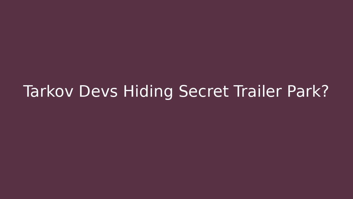 Tarkov Devs Hiding Secret Trailer Park?