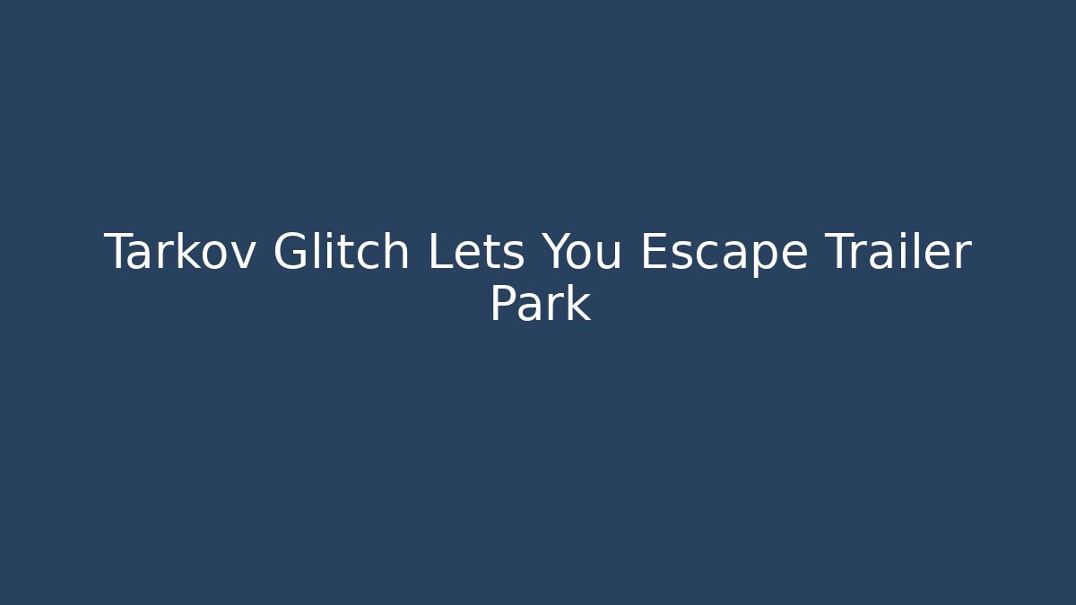 Tarkov Glitch Lets You Escape Trailer Park - Buddy Program