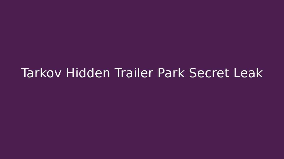 Tarkov Hidden Trailer Park Secret Leak