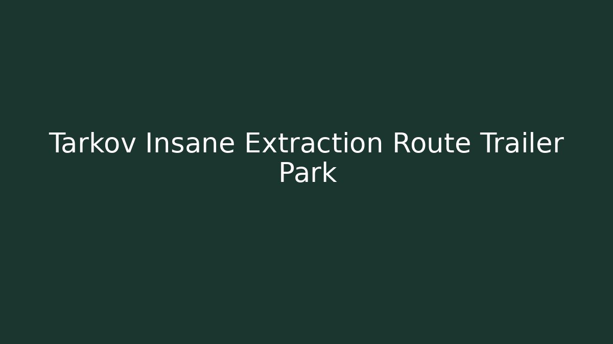 Tarkov Insane Extraction Route Trailer Park