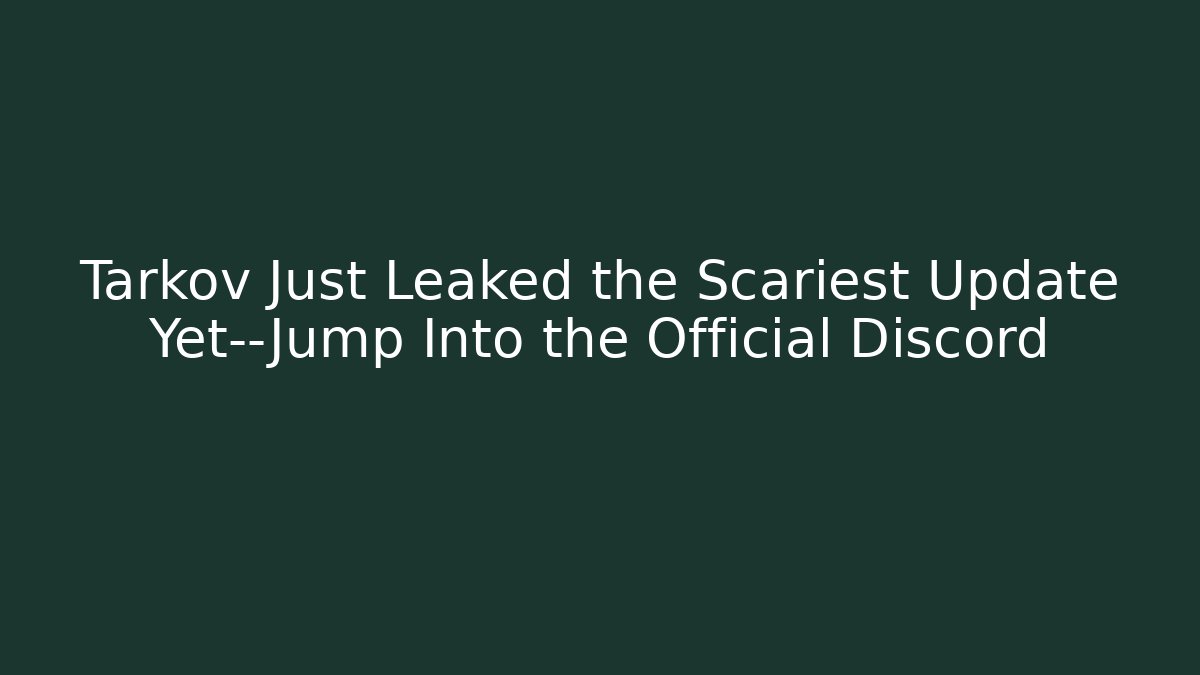 Tarkov Just Leaked the Scariest Update Yet—Jump Into the Official Discord