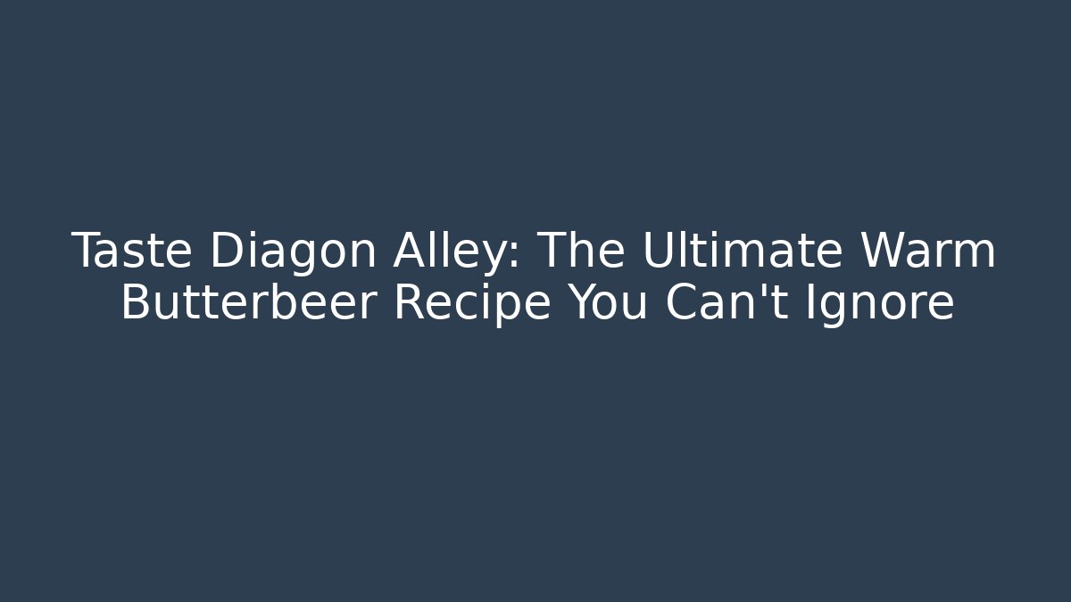 Taste Diagon Alley: The Ultimate Warm Butterbeer Recipe You Can't Ignore
