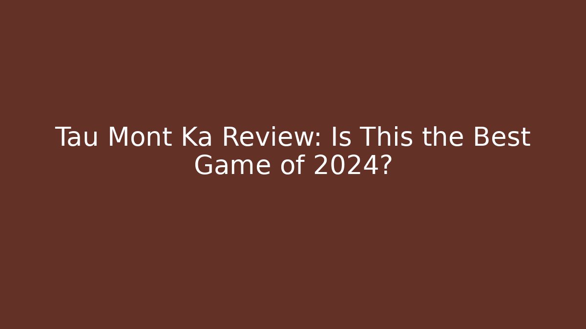 Tau Mont Ka Review: Is This the Best Game of 2024?