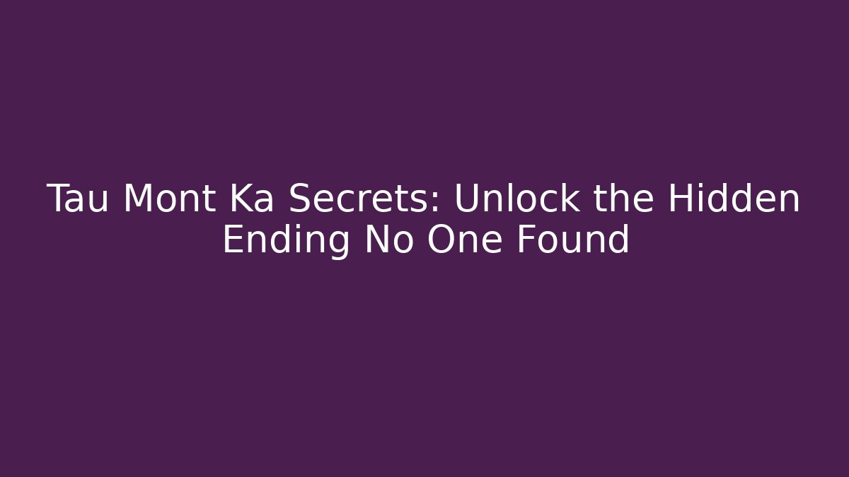 Tau Mont Ka Secrets: Unlock the Hidden Ending No One Found