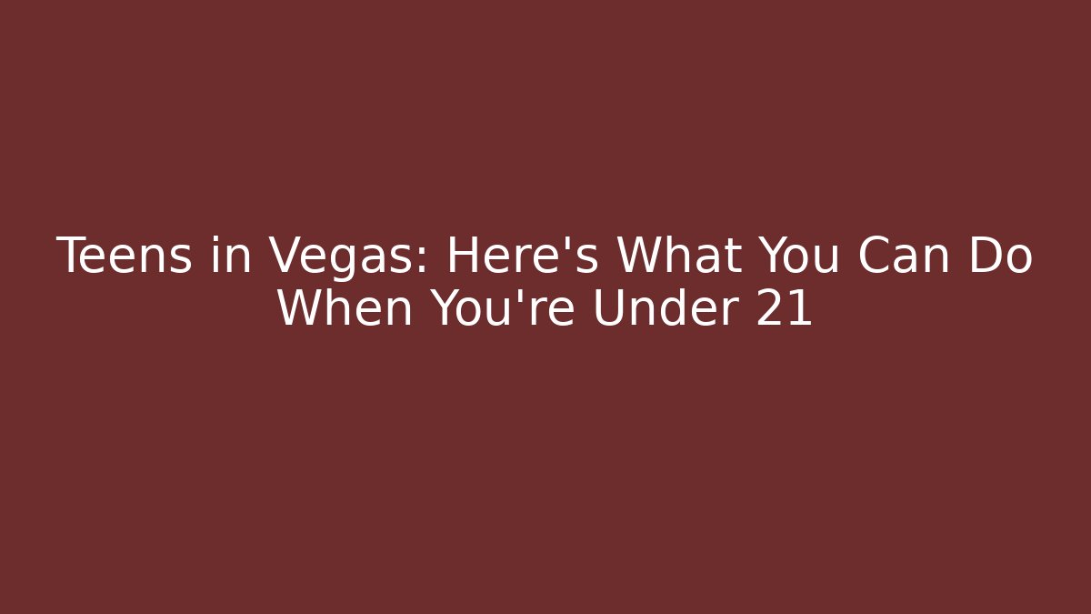 Teens in Vegas: Here's What You Can Do When You're Under 21