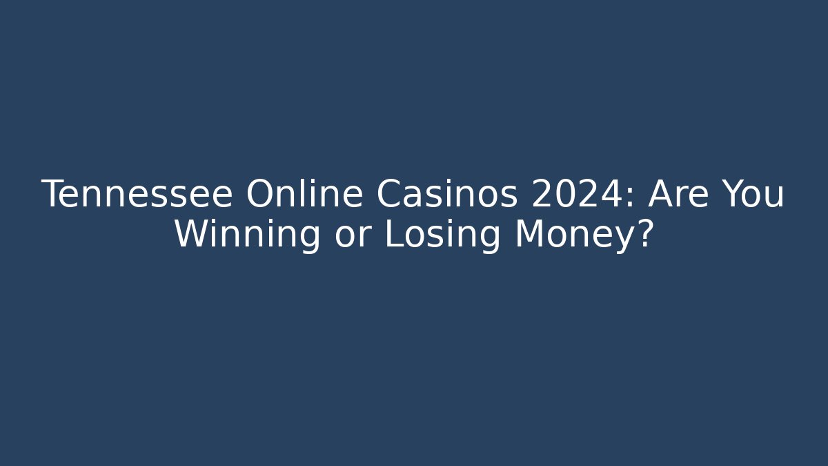 Tennessee Online Casinos 2024: Are You Winning or Losing Money?
