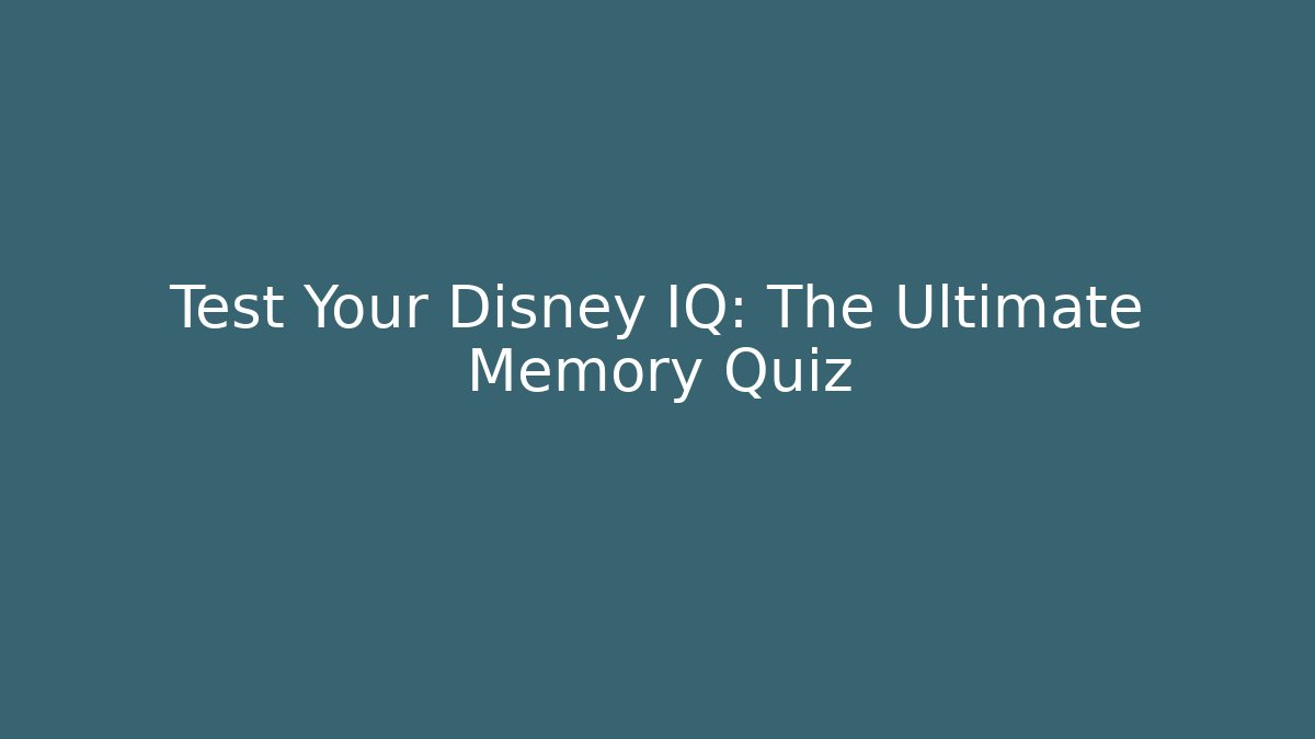 Test Your Disney IQ: The Ultimate Memory Quiz