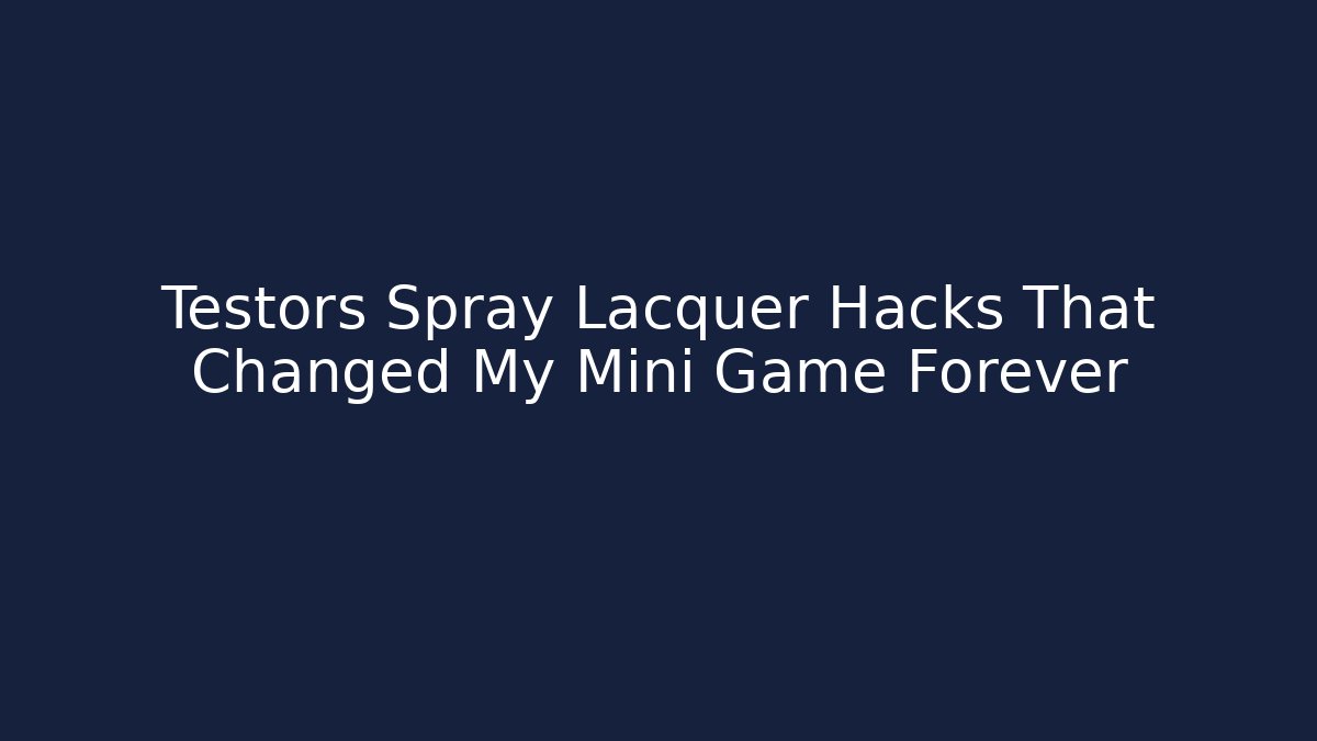 Testors Spray Lacquer Hacks That Changed My Mini Game Forever