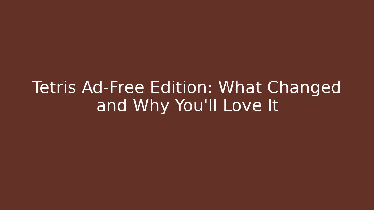 Tetris Ad-Free Edition: What Changed and Why You’ll Love It