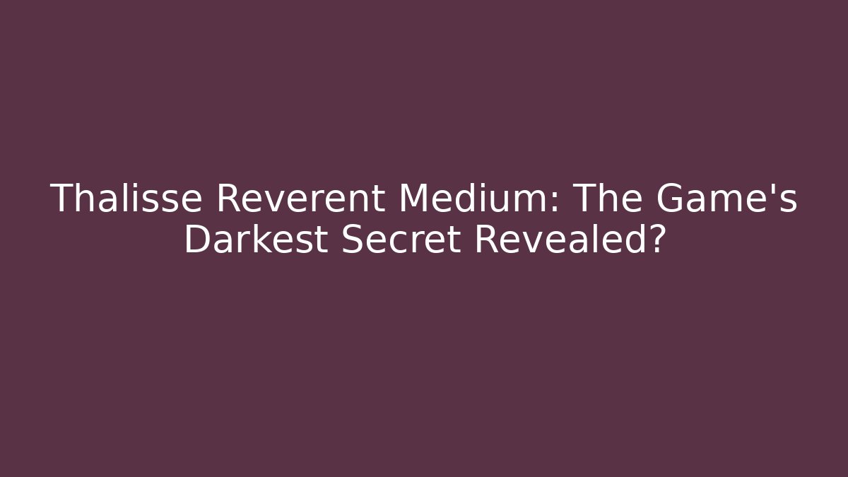 Thalisse Reverent Medium: The Game's Darkest Secret Revealed?